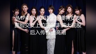 [MP4/ 1.02G] 黑丝模特女友露脸交女上位啪啪丰满大屁股后入传教士高潮