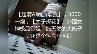 【超清AI画质增强】，3000一炮，【太子探花】，外围女神极品御姐，纯天然的大奶子，还是个抖音小网红