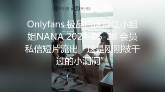 Onlyfans 极品白虎网红小姐姐NANA 2024-05-28 会员私信短片流出“这是刚刚被干过的小洞洞”