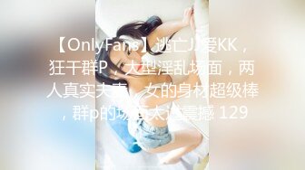 【OnlyFans】逃亡JJ爱KK，狂干群P，大型淫乱场面，两人真实夫妻，女的身材超级棒，群p的场面太过震撼 129