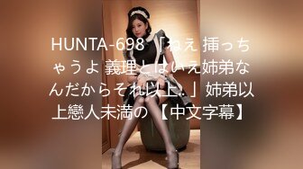 HUNTA-698 「ねえ 挿っちゃうよ 義理とはいえ姉弟なんだからそれ以上.. 」姉弟以上戀人未満の 【中文字幕】