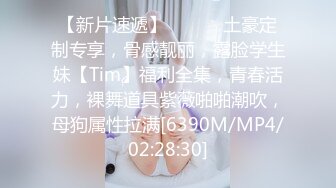 【新片速遞】 ⚫️⚫️土豪定制专享，骨感靓丽，露脸学生妹【Tim】福利全集，青春活力，裸舞道具紫薇啪啪潮吹，母狗属性拉满[6390M/MP4/02:28:30]