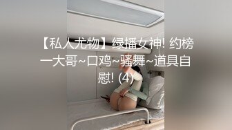 【私人尤物】绿播女神! 约榜一大哥~口鸡~骚舞~道具自慰! (4)