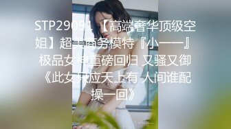 STP29091 【高端奢华顶级空姐】超美商务模特『小一一』极品女神重磅回归 又骚又御《此女只应天上有 人间谁配操一回》