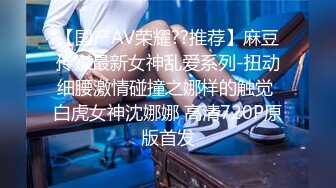 【国产AV荣耀??推荐】麻豆传媒最新女神乱爱系列-扭动细腰激情碰撞之娜样的触觉 白虎女神沈娜娜 高清720P原版首发