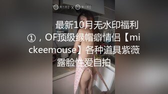 ⚫️⚫️最新10月无水印福利①，OF顶级绿帽癖情侣【mickeemouse】各种道具紫薇露脸性爱自拍