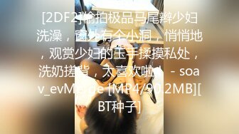 [2DF2]偷拍极品马尾辫少妇洗澡，窗外有个小洞，悄悄地，观赏少妇的玉手揉摸私处，洗奶搓背，太喜欢啦！ - soav_evMerge [MP4/90.2MB][BT种子]