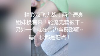 ❤️精彩双飞大战！两个漂亮姐妹换着来！轮流无套被干~另外一个就在旁边当摄影师~ 每一秒都是撸点！