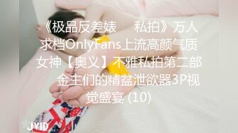 《极品反差婊☀️私拍》万人求档OnlyFans上流高颜气质女神【奥义】不雅私拍第二部☀️金主们的精盆泄欲器3P视觉盛宴 (10)