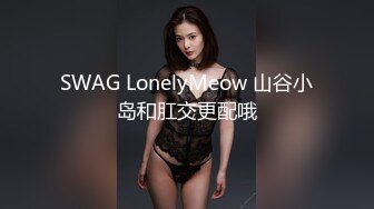 SWAG LonelyMeow 山谷小岛和肛交更配哦