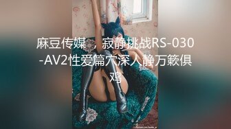 麻豆传媒 ，寂静挑战RS-030-AV2性爱篇穴深人静万簌俱鸡