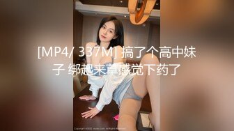 [MP4/ 337M] 搞了个高中妹子 绑起来草感觉下药了