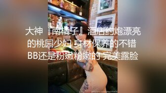 大神『南橘子』酒店约炮漂亮的桃园少妇 身材保养的不错 BB还是粉嫩粉嫩的 完美露脸