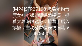 [MP4]STP27198 极品尤物气质女神！振动棒爆菊操逼！抓着大屌深喉猛吸，拉着手后入爆插，主动骑乘位表情淫荡 VIP0600