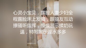 心灵小宝贝，露脸人妻少妇全程露脸床上发骚，跟狼友互动撩骚听指挥，慢慢展示揉奶玩逼，特写展示淫水多多