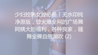 少妇控熟女控必备！无水印纯净原版，曾火爆全网的广场舞阿姨大胆福利，各种良家，骚舞全裸自慰潮吹 (2)