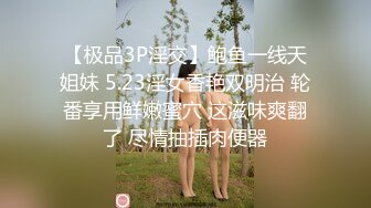 【极品3P淫交】鲍鱼一线天姐妹 5.23淫女香艳双明治 轮番享用鲜嫩蜜穴 这滋味爽翻了 尽情抽插肉便器