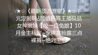 ★☆《最新顶流泄密》★☆千元定制B站颜值热舞主播极品女神嫩妹【咬一口兔娘】10月金主私定~全裸露脸露三点裸舞~绝对带感