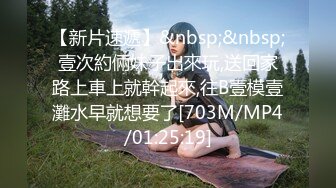 【新片速遞】&nbsp;&nbsp;壹次約倆妹子出來玩,送回家路上車上就幹起來,往B壹模壹灘水早就想要了[703M/MP4/01:25:19]