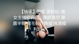 ❤️【快手】图图 多粉丝-美女主播密码房，黑丝真空 裸露半臀 露毛极致舞姿 高清福利15V