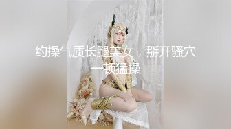 约操气质长腿美女，掰开骚穴一顿猛操