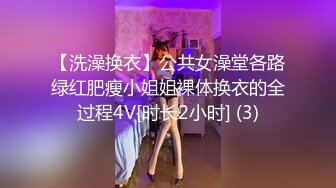 【洗澡换衣】公共女澡堂各路绿红肥瘦小姐姐裸体换衣的全过程4V[时长2小时] (3)