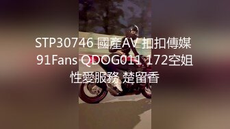 STP30746 國產AV 扣扣傳媒 91Fans QDOG011 172空姐性愛服務 楚留香