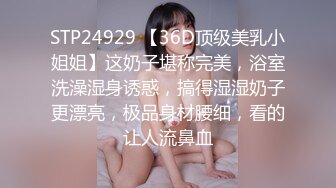 STP24929 【36D顶级美乳小姐姐】这奶子堪称完美，浴室洗澡湿身诱惑，搞得湿湿奶子更漂亮，极品身材腰细，看的让人流鼻血