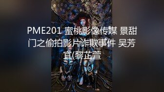 PME201 蜜桃影像传媒 景甜门之偷拍影片诈欺事件 吴芳宜(黎芷萱