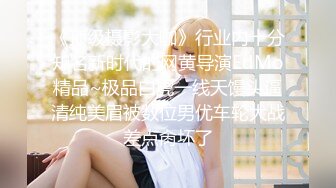 《顶级摄影大咖》行业内十分知名新时代的网黄导演EdMo精品~极品白虎一线天馒头逼清纯美眉被数位男优车轮大战差点肏坏了