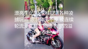 漂亮美女3P 深喉抠逼各种凌掳玩弄 眼泪鼻涕不停 被连续轮流无套猛怼抽搐 白浆四溢 内射小粉穴