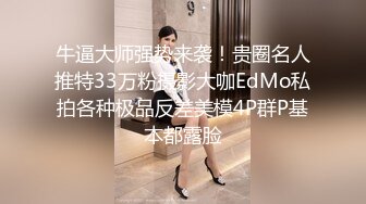 牛逼大师强势来袭！贵圈名人推特33万粉摄影大咖EdMo私拍各种极品反差美模4P群P基本都露脸