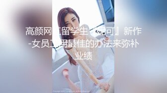 高颜网红留学生『妮可』新作-女员工用最佳的办法来弥补业绩