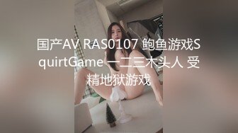 国产AV RAS0107 鲍鱼游戏SquirtGame 一二三木头人 受精地狱游戏