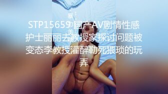 STP15659 国产AV剧情性感护士丽丽去教授家探讨问题被变态李教授灌醉勒死猥琐的玩弄