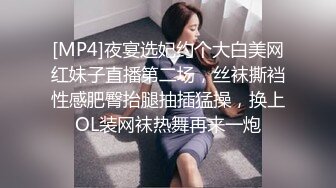 [MP4]夜宴选妃约个大白美网红妹子直播第二场，丝袜撕裆性感肥臀抬腿抽插猛操，换上OL装网袜热舞再来一炮