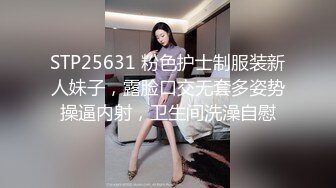 STP25631 粉色护士制服装新人妹子，露脸口交无套多姿势操逼内射，卫生间洗澡自慰