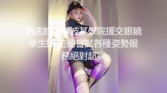 酒店約啪寧波某學院援交眼鏡學生妹 主動嘗試各種姿勢服務絕對超爽