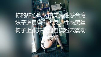 你的甜心呦大白美乳性感台湾妹子道具自慰大秀，性感黑丝椅子上张开双腿自摸粉穴震动棒抽插