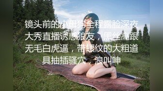 镜头前的小母狗全程露脸深夜大秀直播诱惑狼友，黑丝高跟无毛白虎逼，带螺纹的大粗道具抽插骚穴，浪叫呻