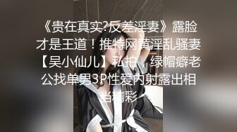 《贵在真实?反差淫妻》露脸才是王道！推特网黄淫乱骚妻【吴小仙儿】私拍，绿帽癖老公找单男3P性爱内射露出相当精彩