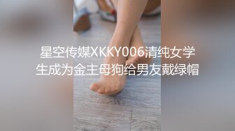 星空传媒XKKY006清纯女学生成为金主母狗给男友戴绿帽