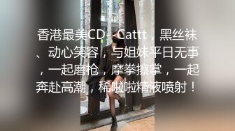 香港最美CD--Cattt，黑丝袜、动心笑容，与姐妹平日无事，一起磨枪，摩拳擦掌，一起奔赴高潮，稀啦啦精液喷射！