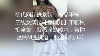 初代网红绿茶婊，极品平模，三线女演员【王瑞儿】不雅私拍全集，紫薇滴蜡喷水，各种骚话M腿挑逗，脸逼同框 (2)