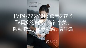 [MP4/773MB]：歌厅探花 KTV真实约啪两个精神小美，阴毛浓密，可亲可操，真牛逼