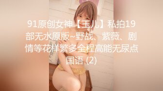 91原创女神【玉儿】私拍19部无水原版~野战、紫薇、剧情等花样繁多全程高能无尿点国语 (2)