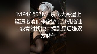 [MP4/ 693M] 东北大哥遇上骚逼老娘们来旅游，趁机搭讪，寂寞时找她，操到最后嫌累发脾气