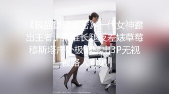 《极品重磅泄密》一代女神露出王者！推推长腿反差婊草莓穆斯塔户外极限露出3P无视被路人看见