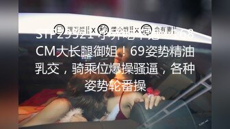 STP29521 小乔吃不饱！168CM大长腿御姐！69姿势精油乳交，骑乘位爆操骚逼，各种姿势轮番操