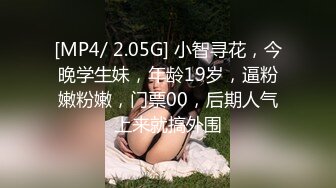 [MP4/ 2.05G] 小智寻花，今晚学生妹，年龄19岁，逼粉嫩粉嫩，门票00，后期人气上来就搞外围